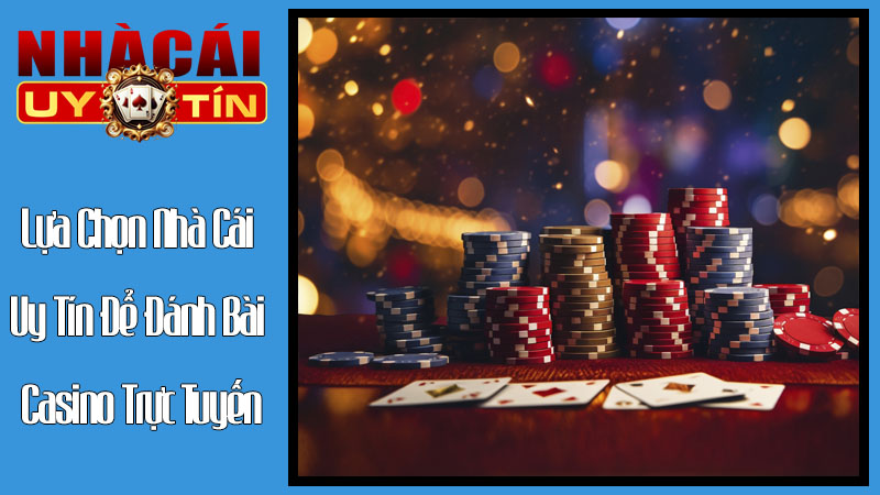 Cách Lựa Chọn Nhà Cái Uy Tín Để Đánh Bài Casino Trực Tuyến Cách Lựa Chọn Nhà Cái Uy Tín Để Đánh Bài Casino Trực Tuyến