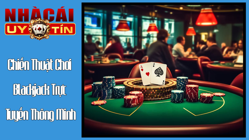 Chiến Thuật Chơi Blackjack Trực Tuyến Thông Minh Chiến Thuật Chơi Blackjack Trực Tuyến Thông Minh