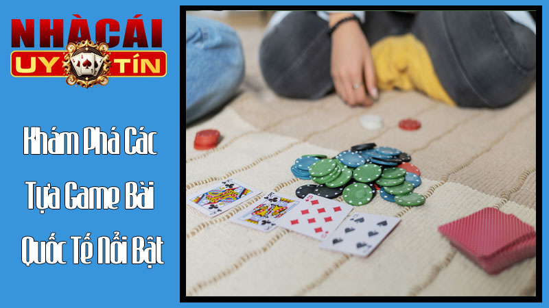Khám Phá Các Tựa Game Bài Quốc Tế Nổi Bật Khám Phá Các Tựa Game Bài Quốc Tế Nổi Bật