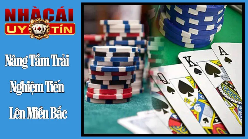 Nâng Tầm Trải Nghiệm Tiến Lên Miền Bắc Nâng Tầm Trải Nghiệm Tiến Lên Miền Bắc