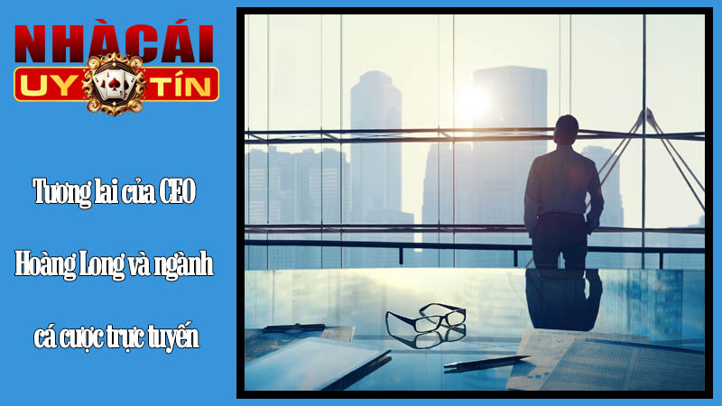 Tương lai của CEO Hoàng Long và ngành cá cược trực tuyến