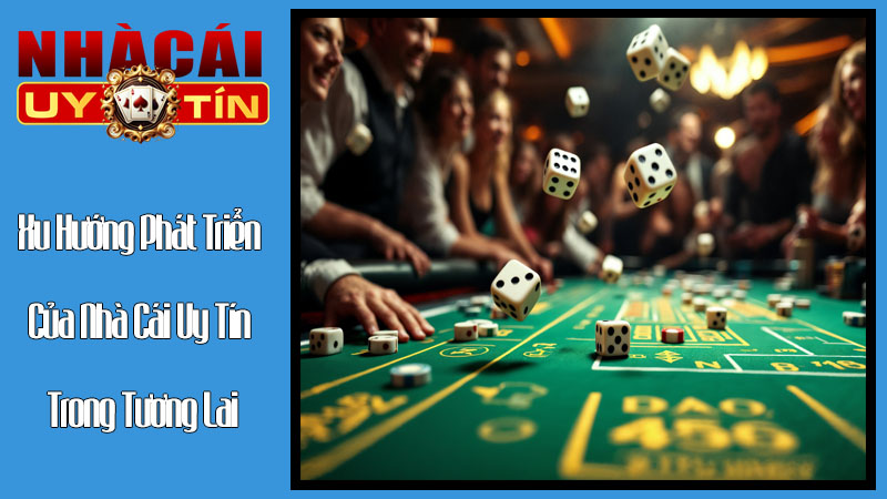 Xu Hướng Phát Triển Của Nhà Cái Uy Tín Trong Tương Lai Xu Hướng Phát Triển Của Nhà Cái Uy Tín Trong Tương Lai