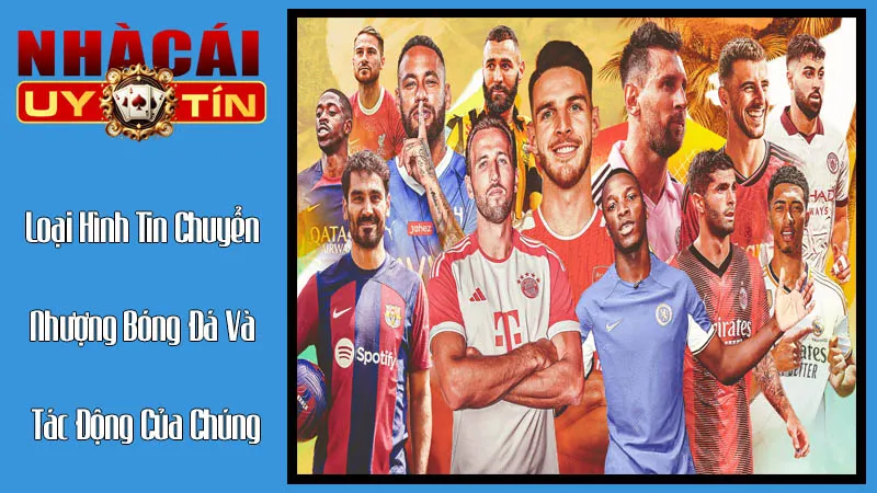 Các Loại Hình Tin Chuyển Nhượng Bóng Đá Và Tác Động Của Chúng Các Loại Hình Tin Chuyển Nhượng Bóng Đá Và Tác Động Của Chúng