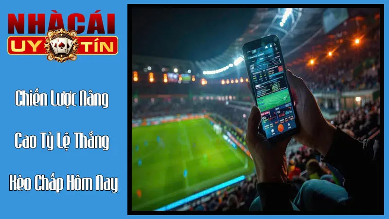Chiến Lược Nâng Cao Tỷ Lệ Thắng Kèo Chấp Hôm Nay Chiến Lược Nâng Cao Tỷ Lệ Thắng Kèo Chấp Hôm Nay