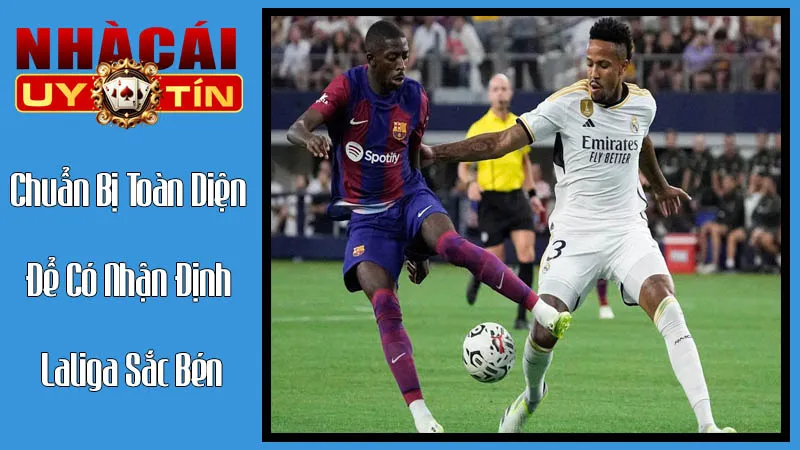 Các Bước Chuẩn Bị Toàn Diện Để Có Nhận Định Laliga Sắc Bén