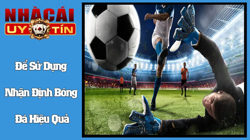 Làm Thế Nào Để Sử Dụng Nhận Định Bóng Đá Hiệu Quả? Làm Thế Nào Để Sử Dụng Nhận Định Bóng Đá Hiệu Quả?