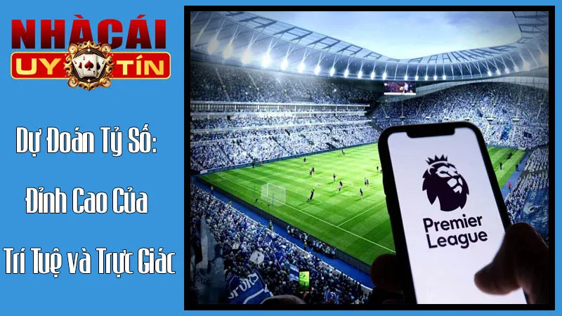 Dự Đoán Tỷ Số: Thử Thách Đỉnh Cao Của Trí Tuệ và Trực Giác Dự Đoán Tỷ Số: Thử Thách Đỉnh Cao Của Trí Tuệ và Trực Giác