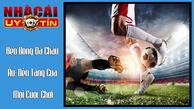 Kèo Bóng Đá Châu Âu: Nền Tảng Của Mọi Cuộc Chơi Kèo Bóng Đá Châu Âu: Nền Tảng Của Mọi Cuộc Chơi