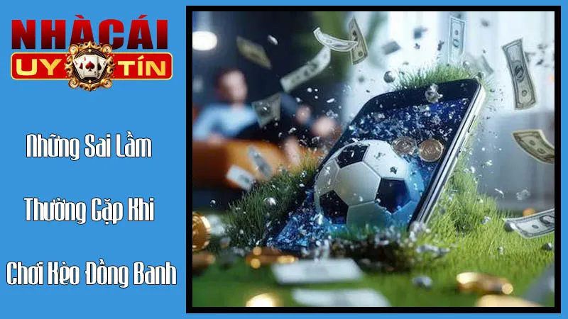 Những Sai Lầm Thường Gặp Khi Chơi Kèo Đồng Banh