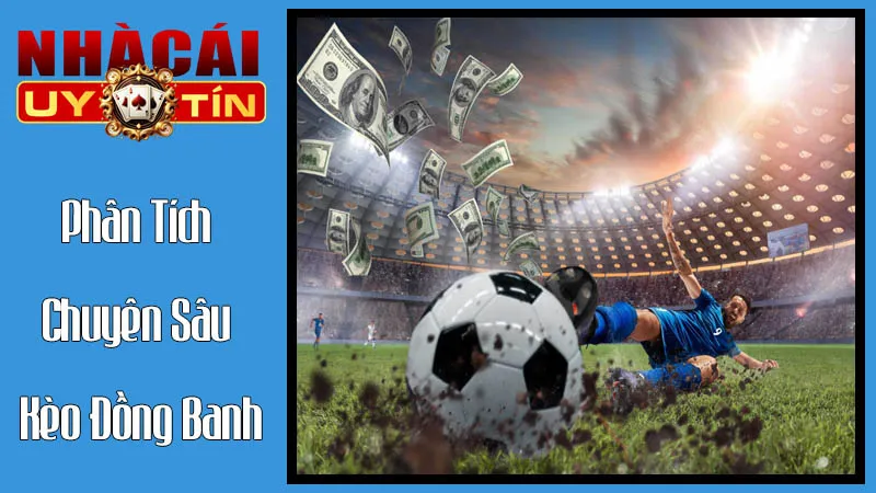 Phân Tích Chuyên Sâu Kèo Đồng Banh: Đọc Vị Cơ Hội