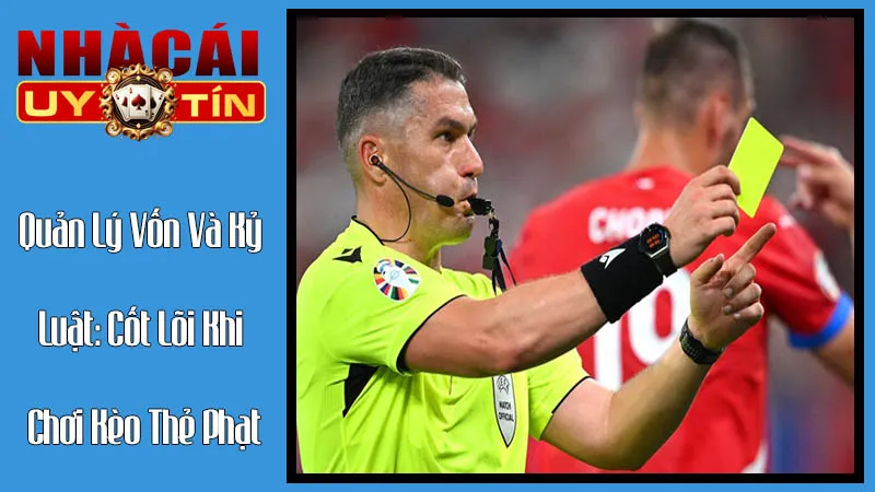 Quản Lý Vốn Và Kỷ Luật Cốt Lõi Khi Chơi Kèo Thẻ Phạt