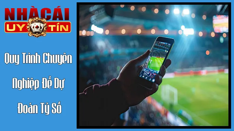 Quy Trình Chuyên Nghiệp Để Dự Đoán Tỷ Số Tại Nhà Cái Uy Tín Quy Trình Chuyên Nghiệp Để Dự Đoán Tỷ Số Tại Nhà Cái Uy Tín