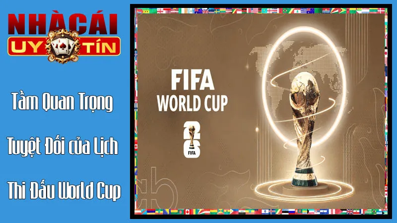 Tầm Quan Trọng Tuyệt Đối của Lịch Thi Đấu World Cup