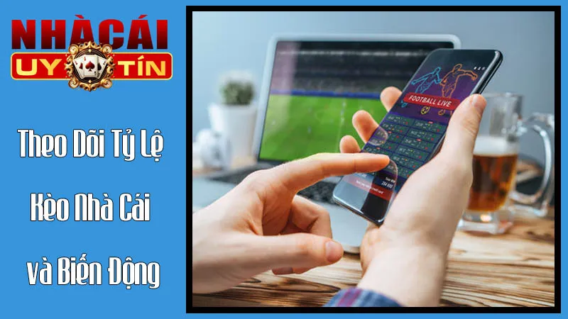 Theo Dõi Tỷ Lệ Kèo Nhà Cái và Biến Động