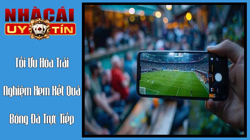Tối Ưu Hóa Trải Nghiệm Xem Kết Quả Bóng Đá Trực Tiếp Tối Ưu Hóa Trải Nghiệm Xem Kết Quả Bóng Đá Trực Tiếp