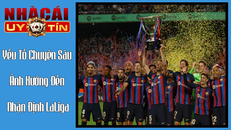 Các Yếu Tố Chuyên Sâu Ảnh Hưởng Đến Nhận Định Laliga