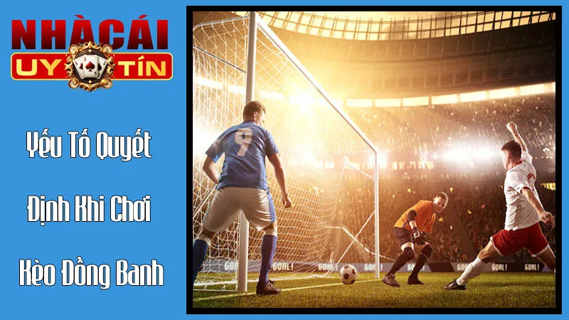 Yếu Tố Quyết Định Khi Chơi Kèo Đồng Banh